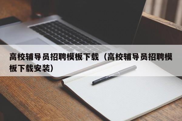 高校辅导员招聘模板下载（高校辅导员招聘模板下载安装）-第1张图片-高校招聘网