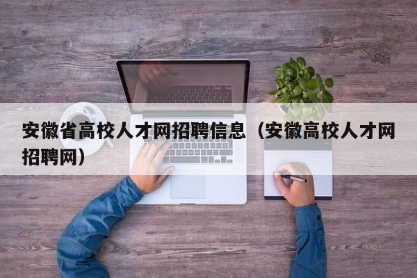 安徽省高校人才网招聘信息（安徽高校人才网招聘网）-第1张图片-高校招聘网