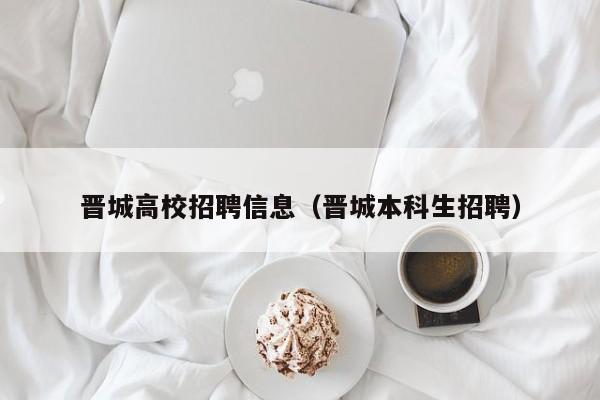 晋城高校招聘信息（晋城本科生招聘）-第1张图片-高校招聘网