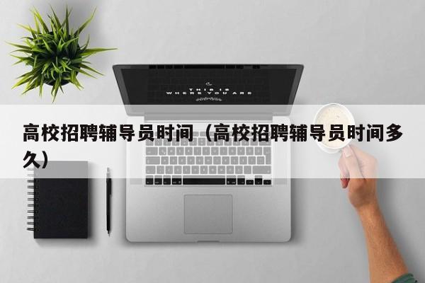 高校招聘辅导员时间（高校招聘辅导员时间多久）-第1张图片-高校招聘网