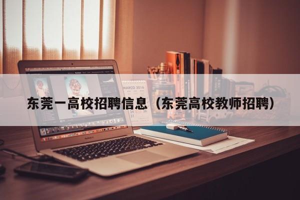 东莞一高校招聘信息（东莞高校教师招聘）-第1张图片-高校招聘网