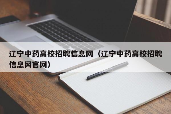 辽宁中药高校招聘信息网（辽宁中药高校招聘信息网官网）-第1张图片-高校招聘网