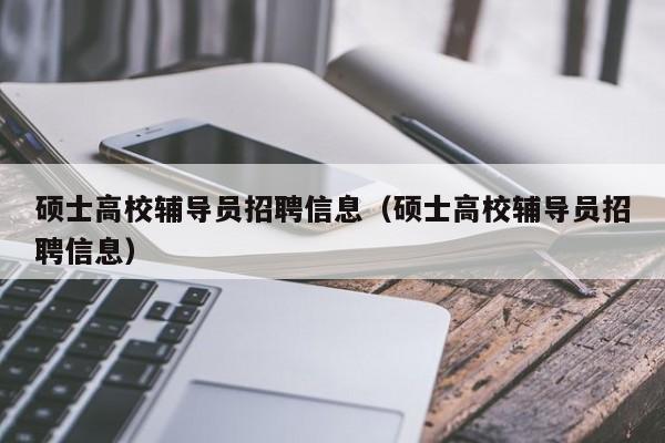 硕士高校辅导员招聘信息（硕士高校辅导员招聘信息）-第1张图片-高校招聘网