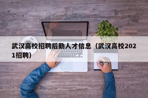 武汉高校招聘后勤人才信息（武汉高校2021招聘）-第1张图片-高校招聘网
