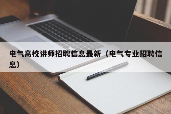 电气高校讲师招聘信息最新（电气专业招聘信息）-第1张图片-高校招聘网