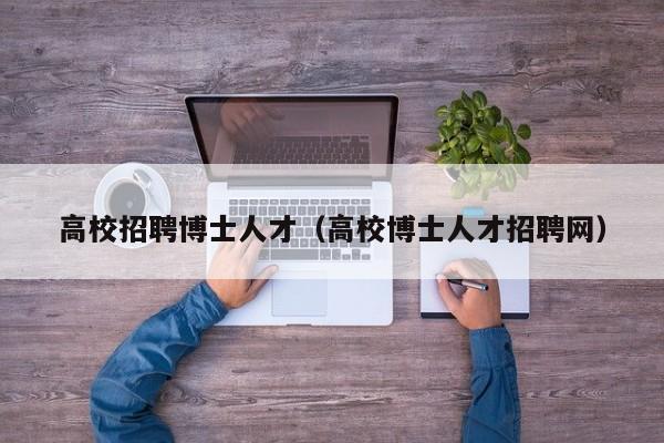 高校招聘博士人才（高校博士人才招聘网）-第1张图片-高校招聘网
