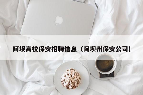 阿坝高校保安招聘信息（阿坝州保安公司）-第1张图片-高校招聘网