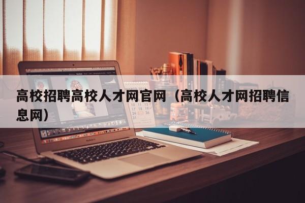 高校招聘高校人才网官网（高校人才网招聘信息网）-第1张图片-高校招聘网