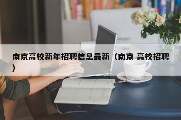 南京高校新年招聘信息最新（南京 高校招聘）-第1张图片-高校招聘网