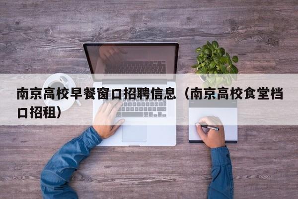 南京高校早餐窗口招聘信息（南京高校食堂档口招租）-第1张图片-高校招聘网