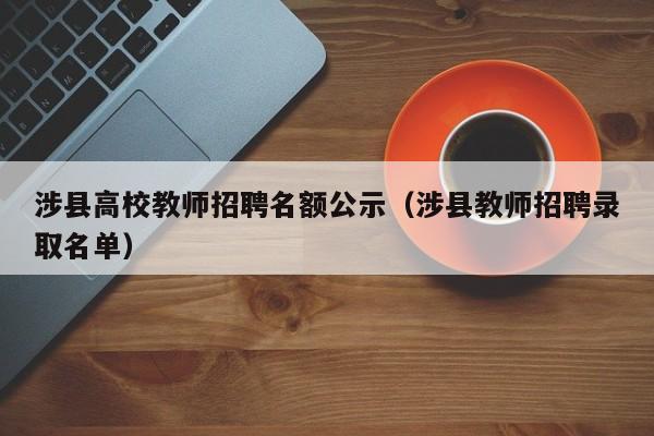 涉县高校教师招聘名额公示（涉县教师招聘录取名单）-第1张图片-高校招聘网