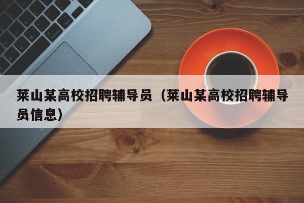 莱山某高校招聘辅导员（莱山某高校招聘辅导员信息）-第1张图片-高校招聘网