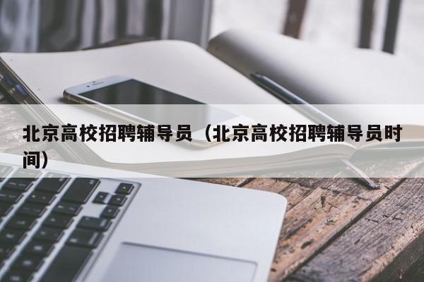 北京高校招聘辅导员（北京高校招聘辅导员时间）-第1张图片-高校招聘网