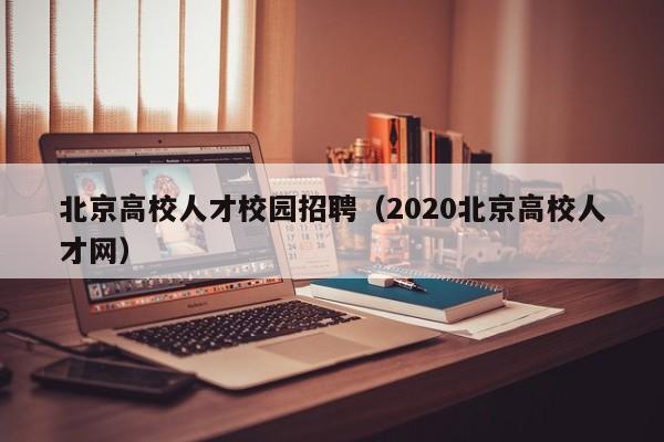 北京高校人才校园招聘（2020北京高校人才网）-第1张图片-高校招聘网