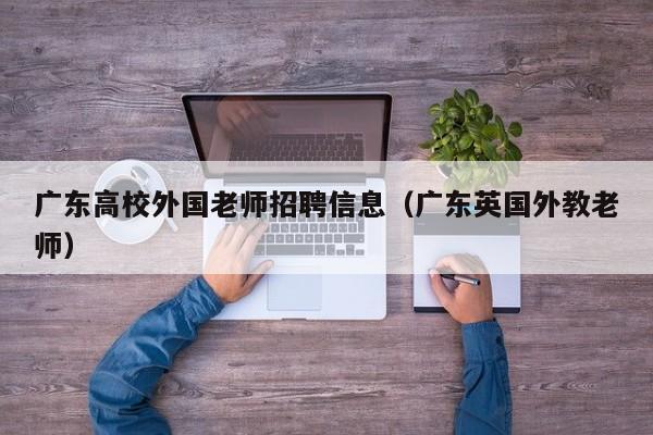 广东高校外国老师招聘信息（广东英国外教老师）-第1张图片-高校招聘网