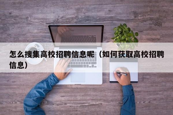 怎么搜集高校招聘信息呢（如何获取高校招聘信息）-第1张图片-高校招聘网
