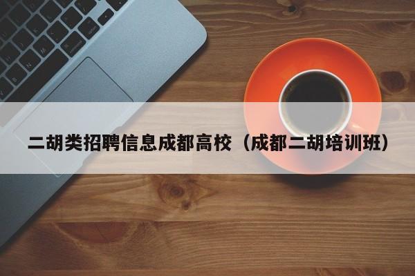 二胡类招聘信息成都高校（成都二胡培训班）-第1张图片-高校招聘网