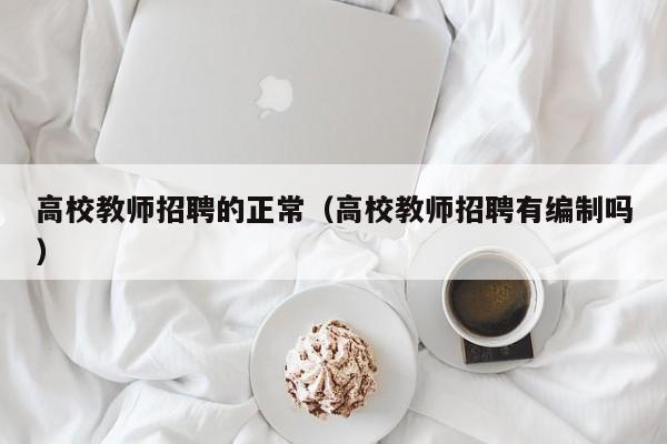 高校教师招聘的正常（高校教师招聘有编制吗）-第1张图片-高校招聘网