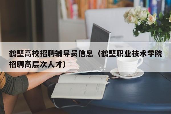 鹤壁高校招聘辅导员信息（鹤壁职业技术学院招聘高层次人才）-第1张图片-高校招聘网